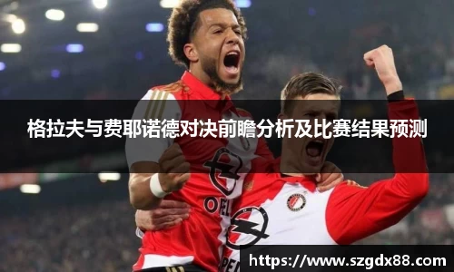 格拉夫与费耶诺德对决前瞻分析及比赛结果预测